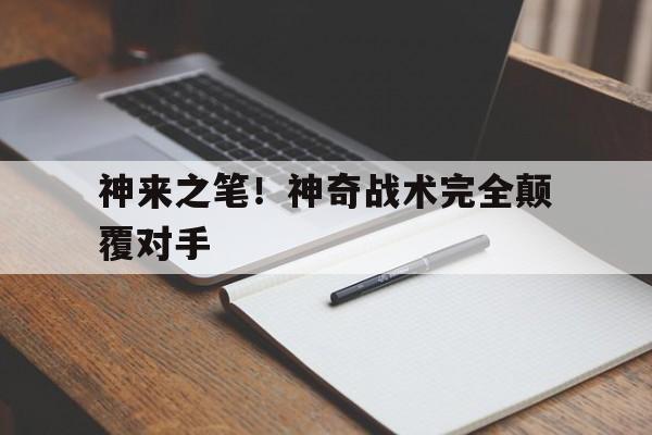 开云下载-神来之笔！神奇战术完全颠覆对手的简单介绍