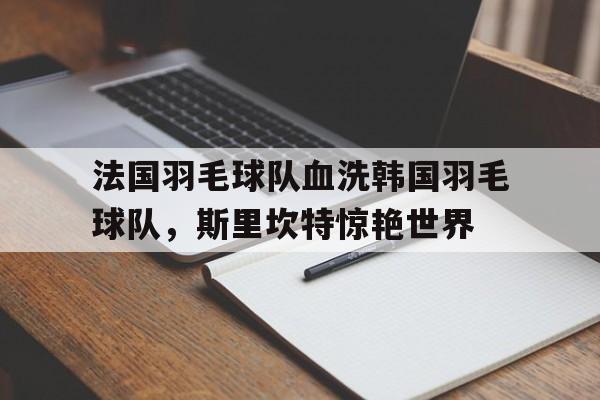 包含法国羽毛球队血洗韩国羽毛球队，斯里坎特惊艳世界的词条